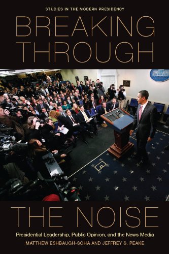 Breaking Through the Noise: Presidential Leadership, Public Opinion, and the News Media (Studies in the Modern Presidency)