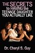The Secrets to Having the Teenage Daughter you Actually Like: How You can Decrease the Amount of Drama in your Home and Increase the Level of Harmony Between you and your Daughter