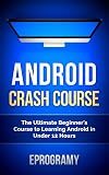 Android: Crash Course - The Ultimate Beginner's Course to Learning Android Programming in Under 12 Hours