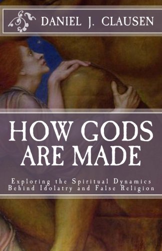 How Gods Are Made Exploring the Spiritual Dynamics Behind Idolatry and False Religion615659667