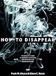 How to Disappear: Erase Your Digital Footprint, Leave False Trails, and Vanish without a Trace