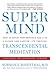 Super Mind: How to Boost Performance and Live a Richer and Happier Life Through Transcendental Meditation by Norman E Rosenthal MD