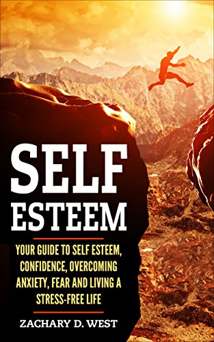 Self-Esteem: Your Guide to Self-Esteem, Confidence, Overcoming Anxiety, Fear, and Living a Stress-Free Life (Help, Defeating Fear, Shyness)