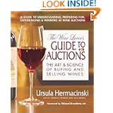 The Wine Lover's Guide to Auctions: The Art & Science of Buying And Selling Wines by Ursula Hermacinski and Michael Broadbent