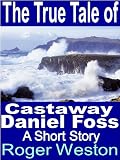 The True Tale of Castaway Daniel Foss: A Short Story