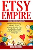 Etsy Empire: Proven Tactics for Your Etsy Business Success, Including Etsy SEO, Etsy Shop Building, Social Media for Etsy and Etsy Pricing Tips (Almost Free Money) (Volume 7)