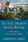 To the North Anna River: Grant And Lee, May 13-25, 1864 (Jules and Frances Landry Award Series)