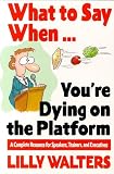 What to Say When. . .You re Dying on the Platform: A Complete Resource for Speakers, Trainers, and Executives: A Complete Resource for Speakers, Trainers and Executives