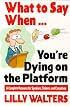 What to Say When. . .You're Dying on the Platform: A Complete Resource for Speakers, Trainers, and Executives
