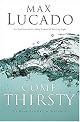 Come Thirsty: No Heart Too Dry for His Touch (Lucado, Max)