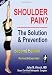 Shoulder Pain? The Solution & Prevention, Second Edition, Revised & Expanded