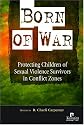 Born of War: Protecting Children of Sexual Violence Survivors in Conflict Zones