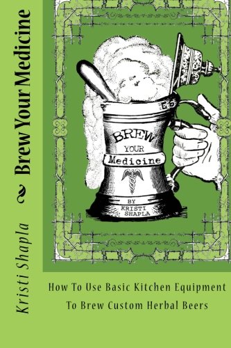 brew your medicine how to use basic kitchen equipment to brew custom herbal beers