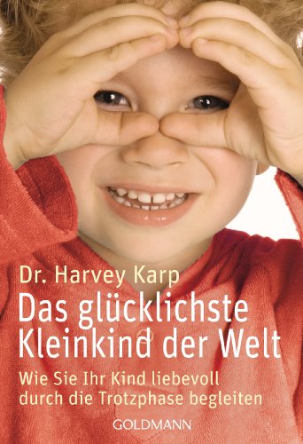 Das gl&uuml;cklichste Kleinkind der Welt: Wie Sie Ihr Kind liebevoll durch die Trotzphase begleiten