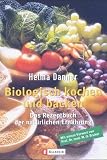 Biologisch Kochen und Backen: Das Rezeptbuch der nat&uuml;rlichen Ern&auml;hrung - Helma Danner
