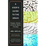 A User's Guide to the Brain: Perception, Attention, and the Four Theaters of the Brain ~ John J. Ratey