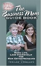The Business Mom Guide Book: More Life, Less Overwhelm for Mom Entrepreneurs