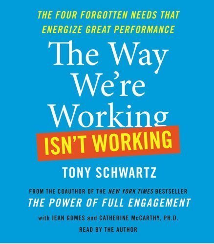 The Way We're Working Isn't Working: The Four Forgotten Needs That Energize Great Performance by Schwartz, Tony, Gomes, Jean (2010) Audio CD
