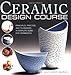 Ceramic Design Course: Principles, Practice, and Techniques: a Complete Course for Ceramicists