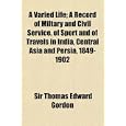 A Varied Life; A Record of Miltary and Civil Service, of Sport and of Travels in India,... by Sir Thomas Edward Gordon