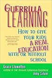 Guerrilla Learning: How to Give Your Kids a Real Education With or Without School