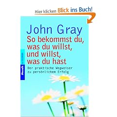 So bekommst du, was du willst, und willst, was du hast: Der praktische Wegweiser zu pers�nlichem Erfolg