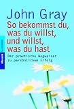 Produkt-Bild: So bekommst du, was du willst, und willst, was du hast: Der praktische Wegweiser zu pers&ouml;nlichem Erfolg