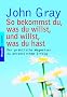So bekommst du, was du willst, und willst, was du hast: Der praktische Wegweiser zu pers�nlichem Erfolg