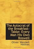 The Autocrat of the Breakfast-Table: Every Man His Own Boswell