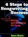 6 Steps to Songwriting Success: The Comprehensive Guide to Writing and Marketing Hit Songs