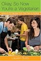 OK, So Now You're a Vegetarian: Advice and 100 Recipes from One Vegetarian to Another
