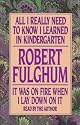All I Really Need to Know I Learned in Kindergarten : The Essay That Became a Classic With Special Commentary by Robert Fulghum