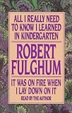 All I Really Need to Know I Learned in Kindergarten : The Essay That Became a Classic With Special Commentary by Robert Fulghum
