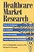 Books : Healthcare Market Research: Tools and Techniques for Analyzing and Understanding Today's Healthcare Environment