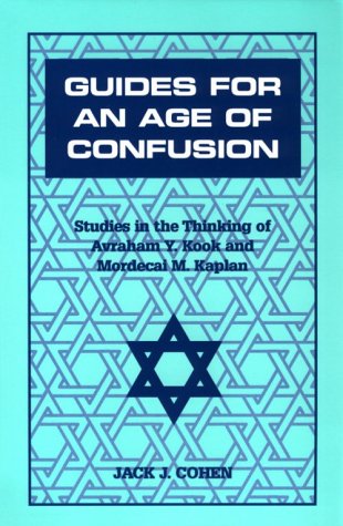 Guides For an Age of Confusion: Studies in the Thinking of Avraham Y. Kook and Mordecai M. Kaplan, by Jack J. Cohen