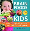 Brain Foods for Kids: Over 100 Recipes to Boost Your Child's Intelligence