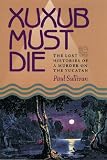 Xuxub Must Die: The Lost Histories of a Murder on the Yucatan (Pitt Latin American): The Lost Histories of a Murder on the Yucatan (Pitt Latin American Series)