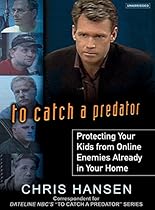 To Catch a Predator: Protecting Your Kids from Online Enemies Already in Your Home To Catch a Predator: Protecting Your Kids from Online Enemies Already in Your Home