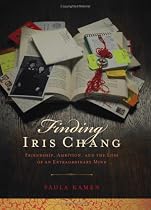 Finding Iris Chang: Friendship, Ambition, and the Loss of an Extraordinary Mind