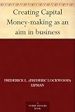 Creating Capital Money-making as an aim in business