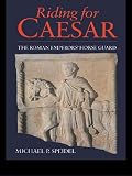 Riding for Caesar : the Roman Emperors' horse guards