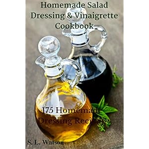 Homemade Salad Dressing & Vinaigrette Cookbook: 175 Homemade Dressing Recipes! (Southern Cooking Recipes Book 29)