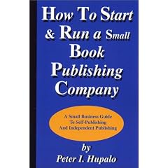 How To Start And Run A Small Book Publishing Company: A Small Business Guide To Self-Publishing And Independent Publishing