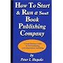 How To Start And Run A Small Book Publishing Company: A Small Business Guide To Self-Publishing And Independent Publishing