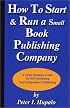 How To Start And Run A Small Book Publishing Company: A Small Business Guide To Self-Publishing And Independent Publishing