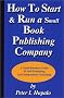 How To Start And Run A Small Book Publishing Company: A Small Business Guide To Self-Publishing And Independent Publishing