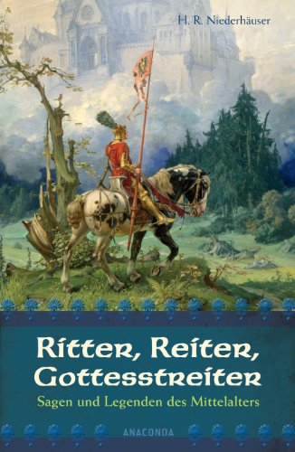 Anaconda Ritter, Reiter, Gottesstreiter - Sagen und Legenden des Mittelalters: Aus den deutschen Volksb&uuml;chern neu erz&auml;hlt