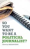 So You Want to Be a Political Journalist