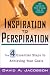 Inspiration to Perspiration: The Four Essential Steps to Achieving Your Goals
