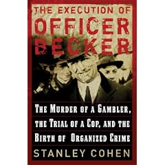 The Execution Of Officer Becker: The Murder Of a Gambler, the Trial Of a Cop, and the Birth Of Organized Crime